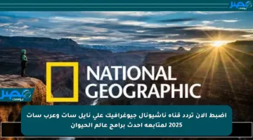 اضبط الآن تردد قناة ناشيونال جيوغرافيك على نايل سات وعرب سات 2025 لمتابعة أحدث برامج عالم الحيوان